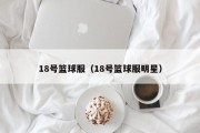 18号篮球服（18号篮球服明星）