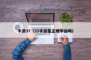 手游37（37手游是正规平台吗）