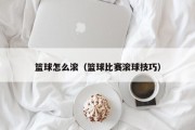 篮球怎么滚（篮球比赛滚球技巧）
