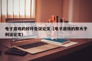 电子游戏的好坏处议论文（电子游戏的弊大于利议论文）