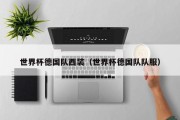世界杯德国队西装（世界杯德国队队服）