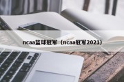 ncaa篮球冠军（ncaa冠军2021）