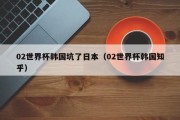 02世界杯韩国坑了日本（02世界杯韩国知乎）