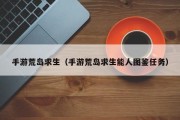 手游荒岛求生（手游荒岛求生能人图鉴任务）