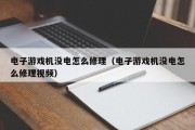 电子游戏机没电怎么修理（电子游戏机没电怎么修理视频）