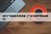 找打广东麻将大师讲课（广东打麻将零基础教学）