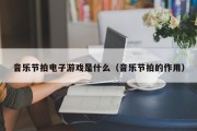 音乐节拍电子游戏是什么（音乐节拍的作用）
