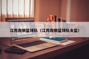 江苏南钢篮球队（江苏南钢篮球队女篮）