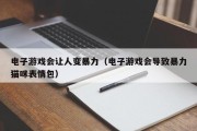 电子游戏会让人变暴力（电子游戏会导致暴力猫咪表情包）