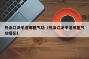热血江湖手游邪医气功（热血江湖手游邪医气功搭配）