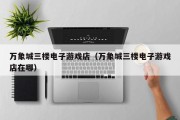 万象城三楼电子游戏店（万象城三楼电子游戏店在哪）