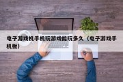 电子游戏机手机玩游戏能玩多久（电子游戏手机板）