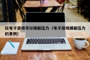 玩电子游戏可以缓解压力（电子游戏缓解压力的事例）