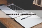 体育世界杯视频（世界杯视频2021）