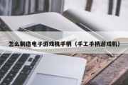 怎么制造电子游戏机手柄（手工手柄游戏机）