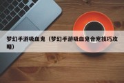 梦幻手游吸血鬼（梦幻手游吸血鬼合宠技巧攻略）