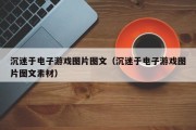 沉迷于电子游戏图片图文（沉迷于电子游戏图片图文素材）