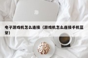 电子游戏机怎么连接（游戏机怎么连接手机蓝牙）