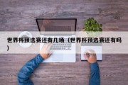 世界杯预选赛还有几场（世界杯预选赛还有吗）