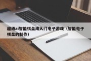 超级ai智能棋盘成入门电子游戏（智能电子棋盘的制作）