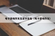 电子游戏作文五百字左右（电子游戏作文）