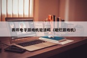弄坏电子游戏机犯法吗（砸烂游戏机）