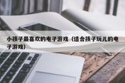 小孩子最喜欢的电子游戏（适合孩子玩儿的电子游戏）