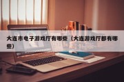 大连市电子游戏厅有哪些（大连游戏厅都有哪些）