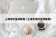上海初中篮球联赛（上海市初中篮球联赛）