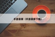 手游录屏（手游录屏下载）