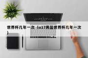 世界杯几年一次（u17男篮世界杯几年一次）
