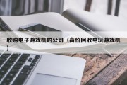 收购电子游戏机的公司（高价回收电玩游戏机）