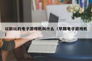以前玩的电子游戏机叫什么（早期电子游戏机）