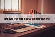 俄罗斯电子游戏知乎网站（俄罗斯游戏平台）